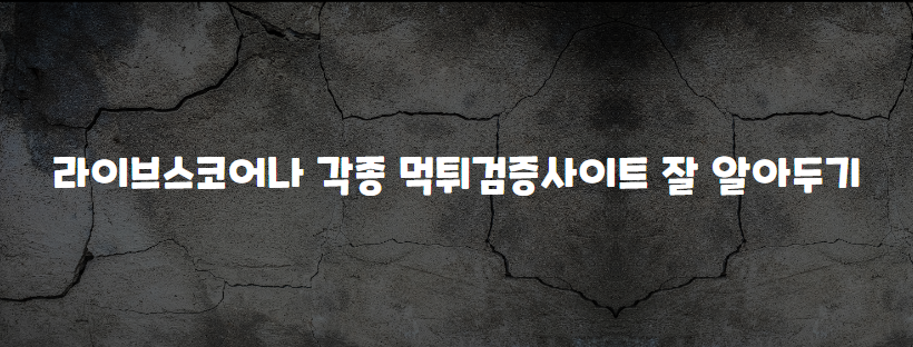 라이브스코어나 각종 먹튀검증사이트 잘 알아두기