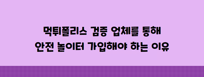 먹튀폴리스 검증 업체를 통해 안전 놀이터 가입해야 하는 이유